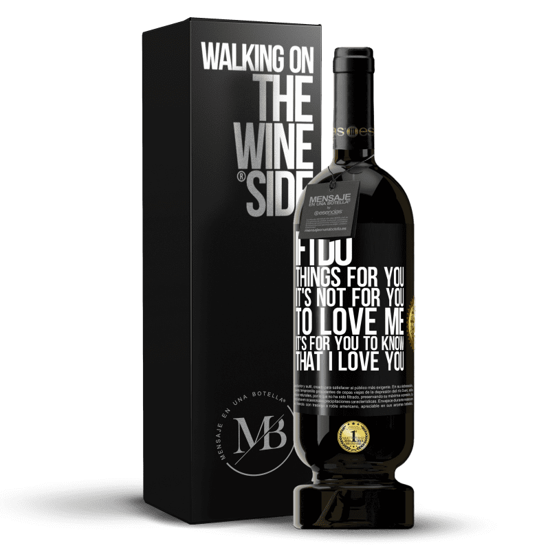 49,95 € Free Shipping | Red Wine Premium Edition MBS® Reserve If I do things for you, it's not for you to love me. It's for you to know that I love you Black Label. Customizable label Reserve 12 Months Harvest 2015 Tempranillo