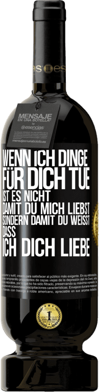 49,95 € | Rotwein Premium Ausgabe MBS® Reserve Wenn ich Dinge für dich tue, ist es nicht, damit du mich liebst, sondern damit du weißt, dass ich dich liebe Schwarzes Etikett. Anpassbares Etikett Reserve 12 Monate Ernte 2016 Tempranillo
