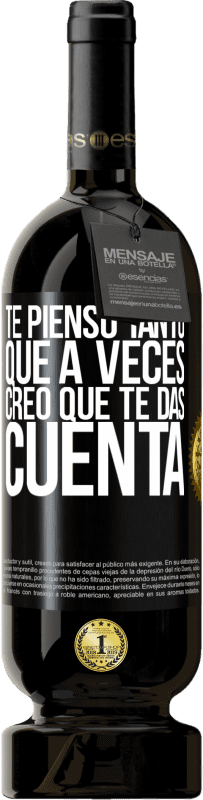 «Te pienso tanto que a veces creo que te das cuenta» Edición Premium MBS® Reserva