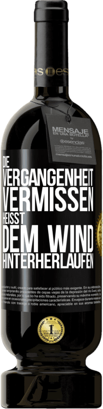 49,95 € | Rotwein Premium Ausgabe MBS® Reserve Die Vergangenheit vermissen, heißt dem Wind hinterherlaufen Schwarzes Etikett. Anpassbares Etikett Reserve 12 Monate Ernte 2014 Tempranillo
