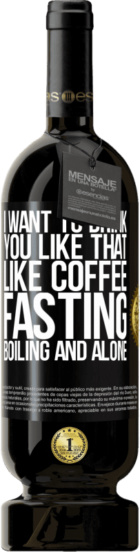 49,95 € | Красное вино Premium Edition MBS® Бронировать Я хочу пить тебя так, как кофе. Поститься, кипеть и в одиночку Черная метка. Настраиваемая этикетка Бронировать 12 Месяцы Урожай 2016 Tempranillo