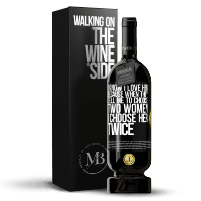 «I know I love her because when they tell me to choose two women I choose her twice» Premium Edition MBS® Reserve