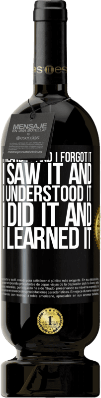 49,95 € Free Shipping | Red Wine Premium Edition MBS® Reserve I heard it and I forgot it, I saw it and I understood it, I did it and I learned it Black Label. Customizable label Reserve 12 Months Harvest 2016 Tempranillo