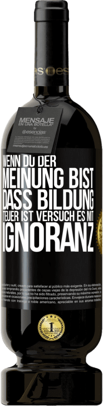 49,95 € Kostenloser Versand | Rotwein Premium Ausgabe MBS® Reserve Wenn du der Meinung bist, dass Bildung teuer ist, versuch es mit Ignoranz Schwarzes Etikett. Anpassbares Etikett Reserve 12 Monate Ernte 2016 Tempranillo