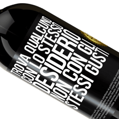 Espressioni Uniche e Personali. «Trova qualcuno con lo stesso desiderio, non con gli stessi gusti» Edizione Premium MBS® Riserva