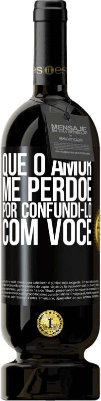 «Que o amor me perdoe por confundi-lo com você» Edição Premium MBS® Reserva