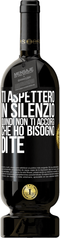 «Ti aspetterò in silenzio, quindi non ti accorgi che ho bisogno di te» Edizione Premium MBS® Riserva