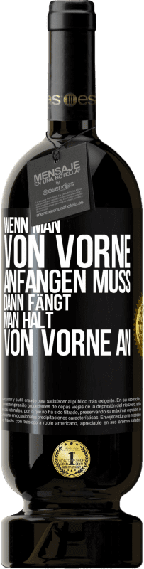 49,95 € Kostenloser Versand | Rotwein Premium Ausgabe MBS® Reserve Wenn man von vorne anfangen muss, dann fängt man halt von vorne an Schwarzes Etikett. Anpassbares Etikett Reserve 12 Monate Ernte 2016 Tempranillo