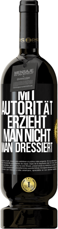 49,95 € | Rotwein Premium Ausgabe MBS® Reserve Mit Autorität erzieht man nicht, man dressiert Schwarzes Etikett. Anpassbares Etikett Reserve 12 Monate Ernte 2015 Tempranillo