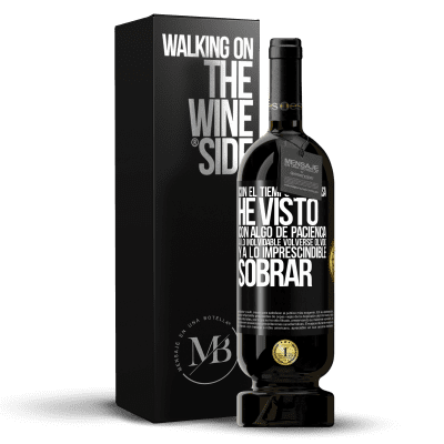 «Con el tiempo todo pasa. He visto, con algo de paciencia, a lo inolvidable volverse olvido, y a lo imprescindible sobrar» Edición Premium MBS® Reserva