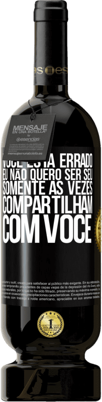 «Você está errado. Eu não quero ser seu Somente às vezes compartilham com você» Edição Premium MBS® Reserva