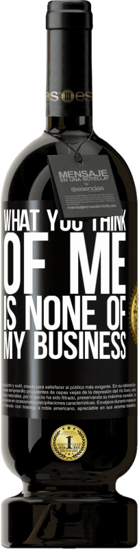 49,95 € | Red Wine Premium Edition MBS® Reserve What you think of me is none of my business Black Label. Customizable label Reserve 12 Months Harvest 2014 Tempranillo