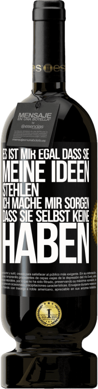 49,95 € | Rotwein Premium Ausgabe MBS® Reserve Es ist mir egal, dass sie meine Ideen stehlen, ich mache mir Sorgen, dass sie selbst keine haben Schwarzes Etikett. Anpassbares Etikett Reserve 12 Monate Ernte 2015 Tempranillo