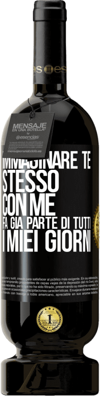 «Immaginare te stesso con me fa già parte di tutti i miei giorni» Edizione Premium MBS® Riserva
