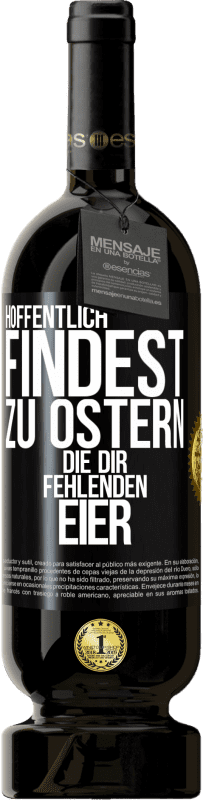 49,95 € Kostenloser Versand | Rotwein Premium Ausgabe MBS® Reserve Hoffentlich findest zu Ostern die dir fehlenden Eier Schwarzes Etikett. Anpassbares Etikett Reserve 12 Monate Ernte 2016 Tempranillo
