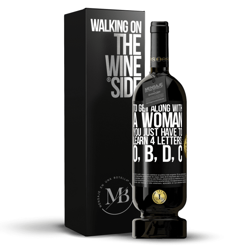 49,95 € Free Shipping | Red Wine Premium Edition MBS® Reserve To get along with a woman, you just have to learn 4 letters: O, B, D, C Black Label. Customizable label Reserve 12 Months Harvest 2014 Tempranillo