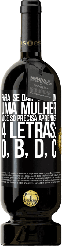 «Para se dar bem com uma mulher, você só precisa aprender 4 letras: O, B, D, C» Edição Premium MBS® Reserva