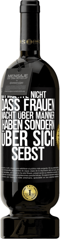 49,95 € | Rotwein Premium Ausgabe MBS® Reserve Ich möchte nicht, dass Frauen Macht über Männer haben sondern über sich sebst Schwarzes Etikett. Anpassbares Etikett Reserve 12 Monate Ernte 2015 Tempranillo