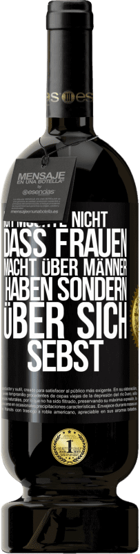 49,95 € | Rotwein Premium Ausgabe MBS® Reserve Ich möchte nicht, dass Frauen Macht über Männer haben sondern über sich sebst Schwarzes Etikett. Anpassbares Etikett Reserve 12 Monate Ernte 2016 Tempranillo