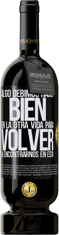 49,95 € | Vino Tinto Edición Premium MBS® Reserva Algo debimos hacer bien en la otra vida para volver a encontrarnos en esta Etiqueta Negra. Etiqueta personalizable Reserva 12 Meses Cosecha 2015 Tempranillo