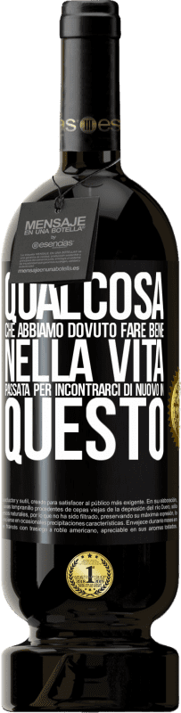 49,95 € Spedizione Gratuita | Vino rosso Edizione Premium MBS® Riserva Qualcosa che dovevamo fare bene nella prossima vita per incontrarci di nuovo in questo Etichetta Nera. Etichetta personalizzabile Riserva 12 Mesi Raccogliere 2015 Tempranillo