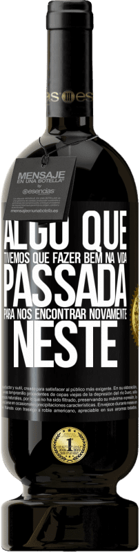 49,95 € | Vinho tinto Edição Premium MBS® Reserva Algo que tivemos que fazer bem na próxima vida para nos encontrar novamente neste Etiqueta Preta. Etiqueta personalizável Reserva 12 Meses Colheita 2015 Tempranillo