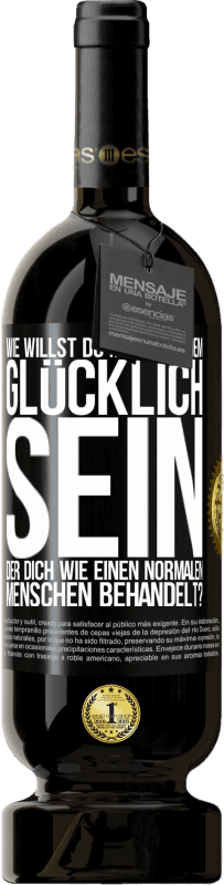 49,95 € | Rotwein Premium Ausgabe MBS® Reserve Wie willst du mit jemandem glücklich sein, der dich wie einen normalen Menschen behandelt? Schwarzes Etikett. Anpassbares Etikett Reserve 12 Monate Ernte 2015 Tempranillo