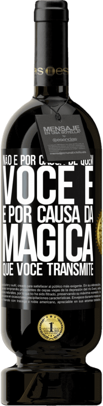 «Não é por causa de quem você é, é por causa da mágica que você transmite» Edição Premium MBS® Reserva