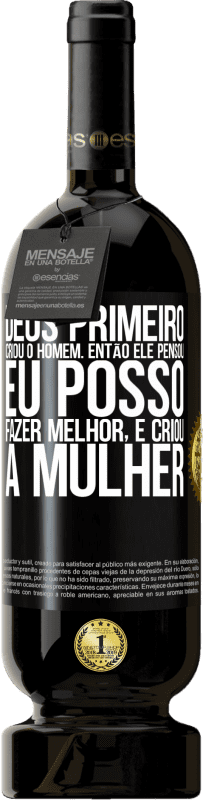«Deus primeiro criou o homem. Então ele pensou eu posso fazer melhor, e criou a mulher» Edição Premium MBS® Reserva