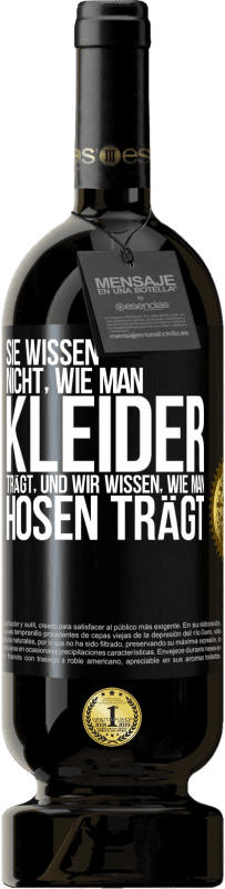 49,95 € | Rotwein Premium Ausgabe MBS® Reserve Sie wissen nicht, wie man Kleider trägt, und wir wissen, wie man Hosen trägt Schwarzes Etikett. Anpassbares Etikett Reserve 12 Monate Ernte 2016 Tempranillo