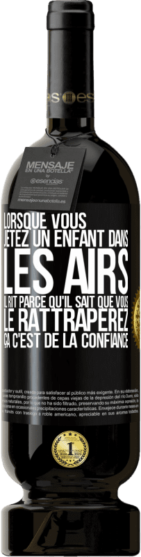 49,95 € | Vin rouge Édition Premium MBS® Réserve Lorsque vous jetez un enfant dans les airs il rit parce qu'il sait que vous le rattraperez. ÇA C'EST DE LA CONFIANCE Étiquette Noire. Étiquette personnalisable Réserve 12 Mois Récolte 2015 Tempranillo