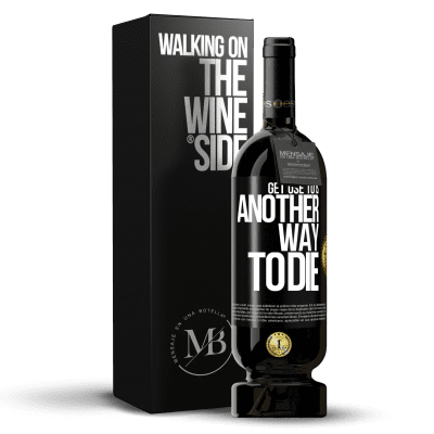«Get use to is another way to die» Premium Edition MBS® Reserva