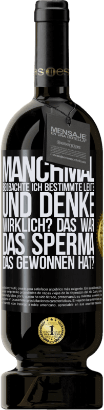 49,95 € | Rotwein Premium Ausgabe MBS® Reserve Manchmal beobachte ich Leute und denke: Im Ernst? Das war das Sperma, das gewonnen hat? Schwarzes Etikett. Anpassbares Etikett Reserve 12 Monate Ernte 2015 Tempranillo