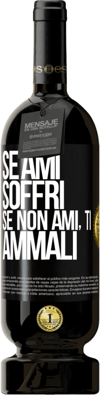 «Se ami, soffri. Se non ami, ti ammali» Edizione Premium MBS® Riserva