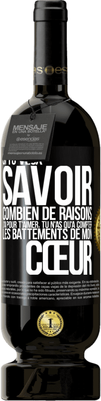 49,95 € | Vin rouge Édition Premium MBS® Réserve Si tu veux savoir combien de raisons j'ai pour t'aimer, tu n'as qu'à compter les battements de mon cœur Étiquette Noire. Étiquette personnalisable Réserve 12 Mois Récolte 2015 Tempranillo