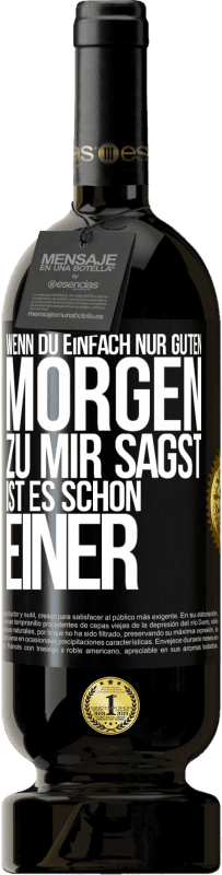 49,95 € | Rotwein Premium Ausgabe MBS® Reserve Wenn du einfach nur Guten Morgen zu mir sagst, ist es schon einer Schwarzes Etikett. Anpassbares Etikett Reserve 12 Monate Ernte 2016 Tempranillo