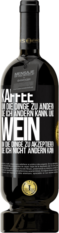 «KAFFEE um die Dinge zu ändern, die ich ändern kann, und WEIN um die Dinge zu akzeptieren, die ich nicht ändern kann» Premium Ausgabe MBS® Reserve