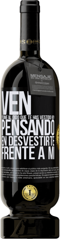 49,95 € | Vino Tinto Edición Premium MBS® Reserva Ven y dime al oído que te has vestido hoy pensando en desvestirte frente a mi Etiqueta Negra. Etiqueta personalizable Reserva 12 Meses Cosecha 2015 Tempranillo