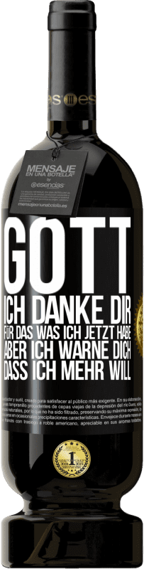 49,95 € Kostenloser Versand | Rotwein Premium Ausgabe MBS® Reserve Gott, ich danke dir, für das was ich jetzt habe, aber ich warne dich, dass ich mehr will Schwarzes Etikett. Anpassbares Etikett Reserve 12 Monate Ernte 2016 Tempranillo