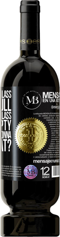 «Some say the glass is half full, some say the glass is half empty. I say are you gonna drink that?» Premium Edition MBS® Reserve