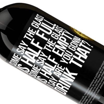 Unique & Personal Expressions. «Some say the glass is half full, some say the glass is half empty. I say are you gonna drink that?» Premium Edition MBS® Reserve