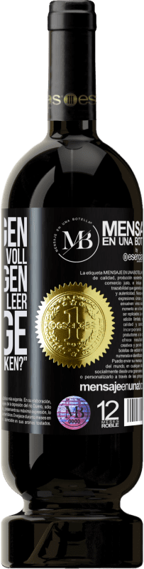 «Einige sagen, das Glas sei halb voll, andere sagen, das Glas sei halb leer. Ich sage: Willst du das trinken?» Premium Ausgabe MBS® Reserve