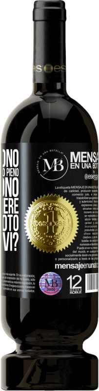«Alcuni dicono che il bicchiere è mezzo pieno, altri dicono che il bicchiere è mezzo vuoto. Dico lo bevi?» Edizione Premium MBS® Riserva