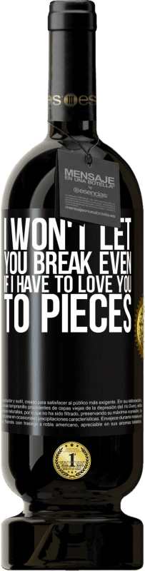 49,95 € | Red Wine Premium Edition MBS® Reserve I won't let you break even if I have to love you to pieces Black Label. Customizable label Reserve 12 Months Harvest 2014 Tempranillo