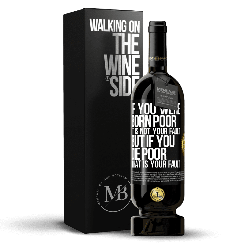 49,95 € Free Shipping | Red Wine Premium Edition MBS® Reserve If you were born poor, it is not your fault. But if you die poor, that is your fault Black Label. Customizable label Reserve 12 Months Harvest 2015 Tempranillo