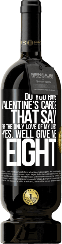 49,95 € | 赤ワイン プレミアム版 MBS® 予約する 「私の人生の唯一の愛のために」と言うバレンタインカードはありますか？ -はい。 8 ブラックラベル. カスタマイズ可能なラベル 予約する 12 月 収穫 2014 Tempranillo