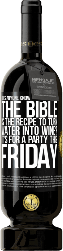 49,95 € | Red Wine Premium Edition MBS® Reserve Does anyone know on which page of the Bible is the recipe to turn water into wine? It's for a party this Friday Black Label. Customizable label Reserve 12 Months Harvest 2014 Tempranillo
