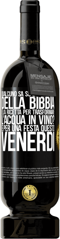 «Qualcuno sa su quale pagina della Bibbia è la ricetta per trasformare l'acqua in vino? È per una festa questo venerdì» Edizione Premium MBS® Riserva