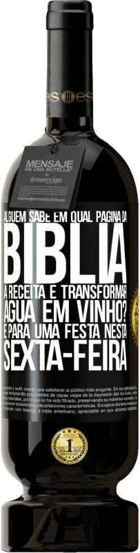 «Alguém sabe em qual página da Bíblia a receita é transformar água em vinho? É para uma festa nesta sexta-feira» Edição Premium MBS® Reserva