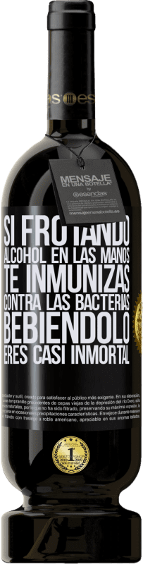 «Si frotando alcohol en las manos te inmunizas contra las bacterias, bebiéndolo eres casi inmortal» Edición Premium MBS® Reserva